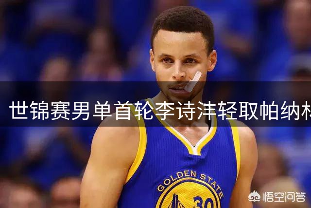 世锦赛男单首轮李诗沣轻取帕纳林 顺利挺进32强
