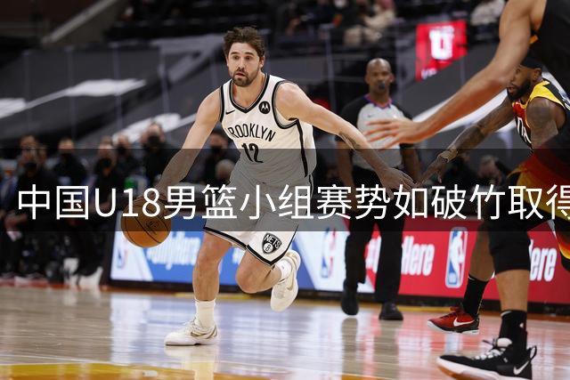 中国U18男篮小组赛势如破竹取得二连胜