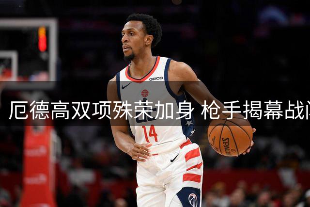 厄德高双项殊荣加身 枪手揭幕战闪耀全场