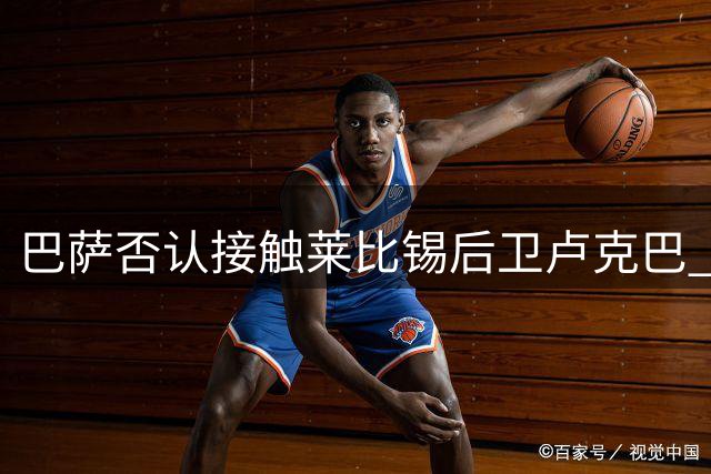 巴萨否认接触莱比锡后卫卢克巴 经纪人推荐未获回应