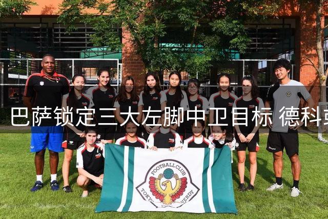 巴萨锁定三大左脚中卫目标 德科或再祭引援妙手