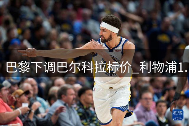 巴黎下调巴尔科拉标价 利物浦1.15亿镑有望签法国边锋