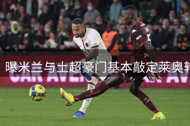 曝米兰与土超豪门基本敲定莱奥转会 总价达五千万欧