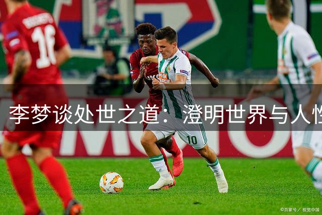 李梦谈处世之道：澄明世界与人性之面