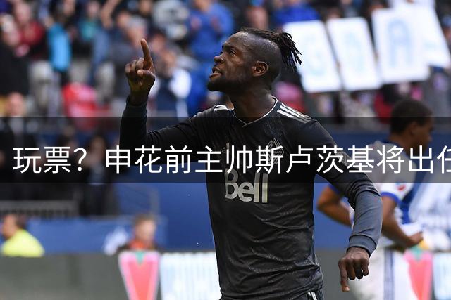 玩票？申花前主帅斯卢茨基将出任俄罗斯媒体足球队主教练