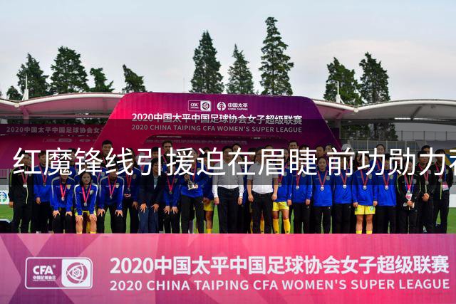 红魔锋线引援迫在眉睫 前功勋力荐蓝军射手
