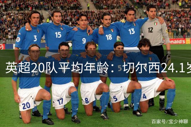 英超20队平均年龄：切尔西24.1岁最小，利物浦25.5岁，枪魔25.9岁