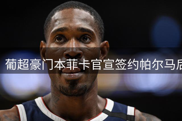 葡超豪门本菲卡官宣签约帕尔马后卫