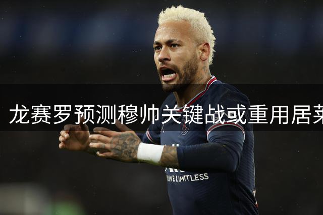 龙赛罗预测穆帅关键战或重用居莱尔 迪奥曼德待成长
