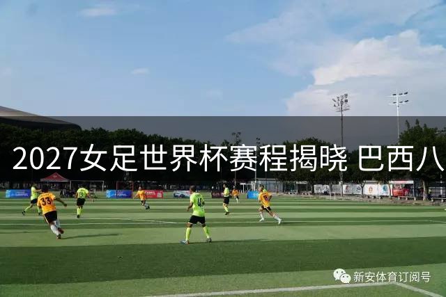 2027女足世界杯赛程揭晓 巴西八城联办64场对决